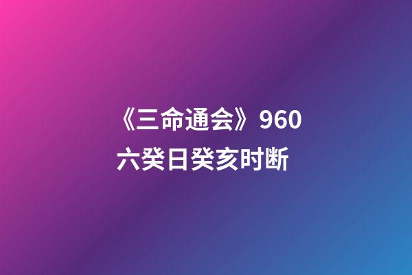 《三命通会》9.60 六癸日癸亥时断